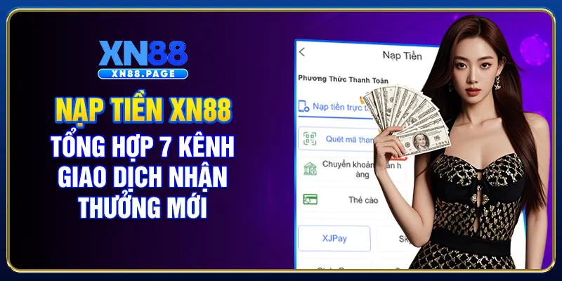 Nạp Tiền XN88 - Tổng Hợp 7 Kênh Giao Dịch Nhận Thưởng Mới