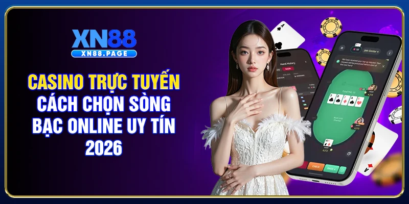 Casino Trực Tuyến - Cách Chọn Sòng Bạc Online Uy Tín 2026